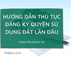 Hướng dẫn thủ tục đăng ký quyền sử dụng đất lần đầu
