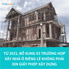 Từ 2021, bổ sung 03 trường hợp xây nhà ở riêng lẻ không phải xin giấy phép xây dựng