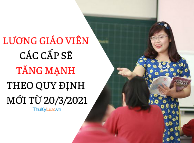Lương giáo viên các cấp sẽ tăng mạnh theo quy định mới từ 20/3/2021