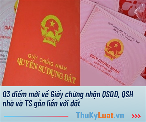 03 điểm mới về Giấy chứng nhận QSDĐ, QSH nhà và TS gắn liền với đất