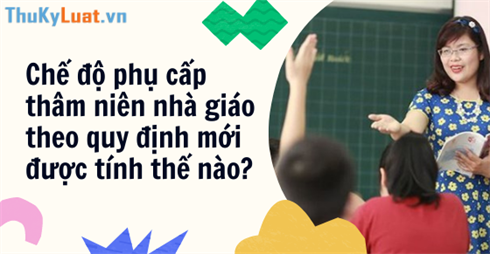 Chế độ phụ cấp thâm niên nhà giáo theo quy định mới được tính thế nào?