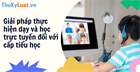Giải pháp thực hiện dạy và học trực tuyến đối với cấp tiểu học 