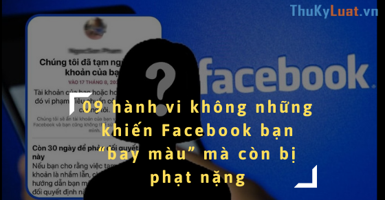 09 hành vi không những khiến Facebook bạn “bay màu” mà còn bị phạt nặng