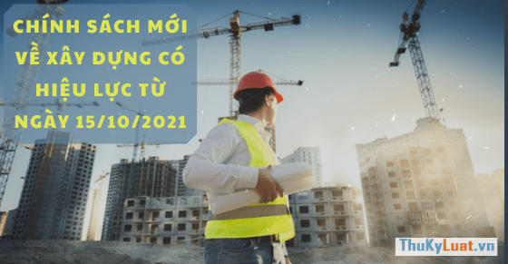 Chính sách mới về xây dựng có hiệu lực từ ngày 15/10/2021