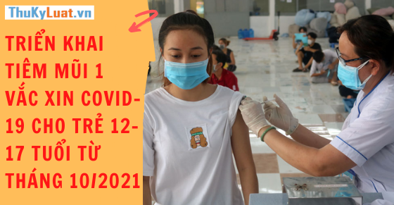 Triển khai tiêm mũi 1 vắc xin COVID-19 cho trẻ 12-17 tuổi từ tháng 10/2021
