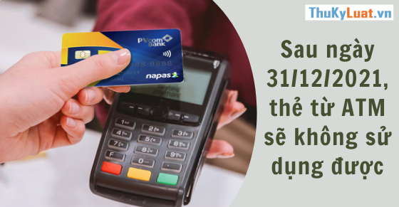 Sau ngày 31/12/2021, thẻ từ ATM sẽ không sử dụng được