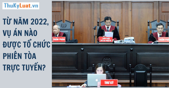 Từ năm 2022, vụ án nào được tổ chức phiên tòa trực tuyến?