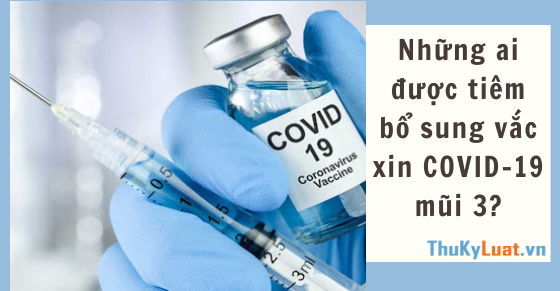 Những ai được tiêm bổ sung vắc xin COVID-19 mũi 3?