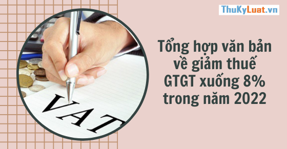 Tổng hợp văn bản về giảm thuế GTGT xuống 8% trong năm 2022