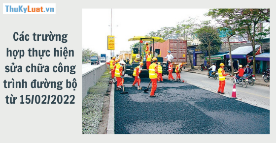 Các trường hợp thực hiện sửa chữa công trình đường bộ từ 15/02/2022