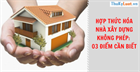 Hợp thức hóa nhà xây dựng không phép: 03 điểm cần biết
