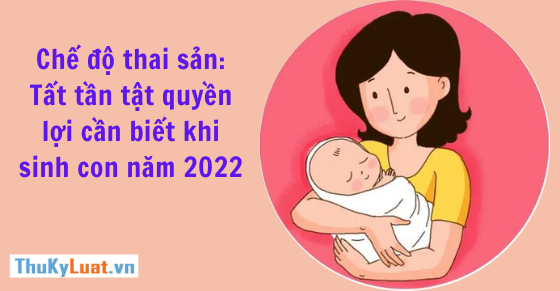 Chế độ thai sản: Tất tần tật quyền lợi cần biết khi sinh con năm 2022