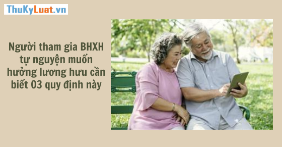 Người tham gia BHXH tự nguyện muốn hưởng lương hưu cần biết 03 quy định này