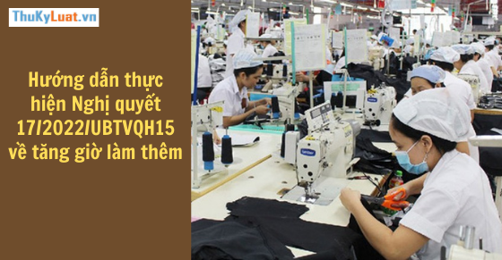 Guidance on the implementation of Resolution 17/2022/UBTVQH15 on increasing overtime hours in Vietnam