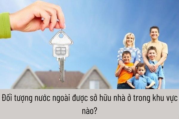 Đối tượng nước ngoài được sở hữu nhà ở trong khu vực nào?