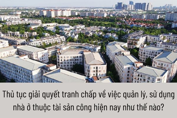 Thủ tục giải quyết tranh chấp về việc quản lý, sử dụng nhà ở thuộc tài sản công hiện nay như thế nào?