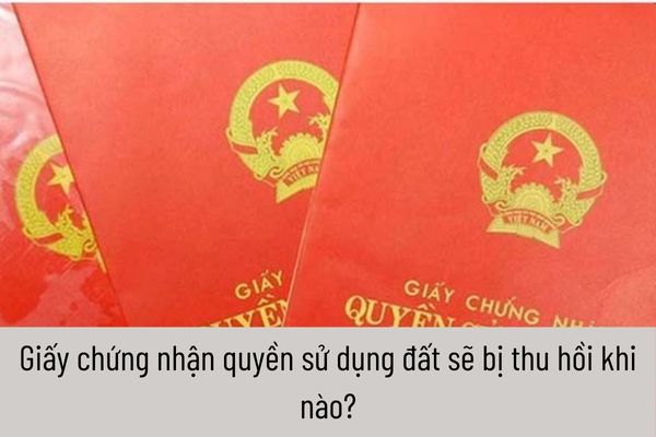 Giấy chứng nhận quyền sử dụng đất sẽ bị thu hồi khi nào?