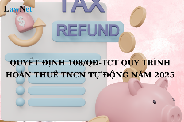 Đã có Quyết định 108/QĐ-TCT Quy trình hoàn thuế TNCN tự động năm 2025?