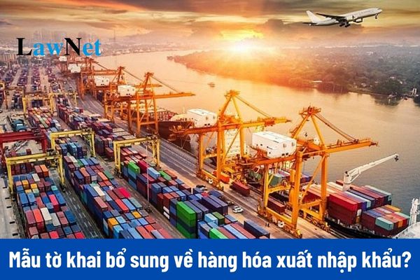 Mẫu tờ khai bổ sung về hàng hóa xuất nhập khẩu mới nhất?