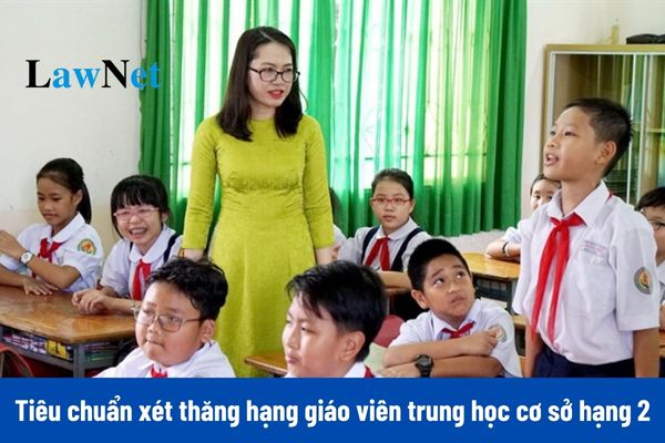 Từ ngày 15/12/2024, tiêu chuẩn xét thăng hạng chức danh nghề nghiệp giáo viên trung học cơ sở hạng 2 là gì?