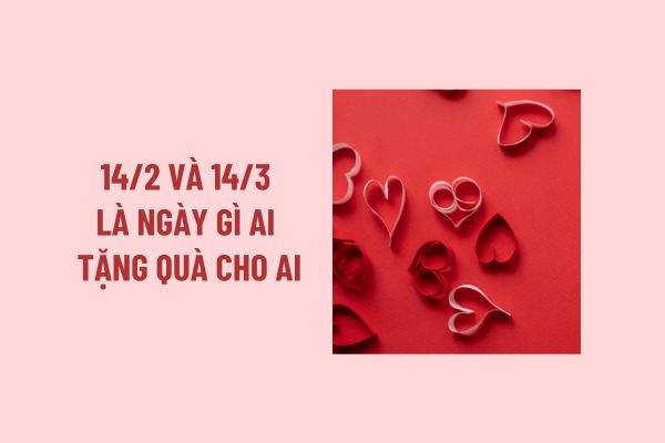 14 2 và 14 3 là ngày gì ai tặng quà cho ai? 14 2 và 14 3 khác nhau như thế nào? Lời chúc Valentine cho người yêu?