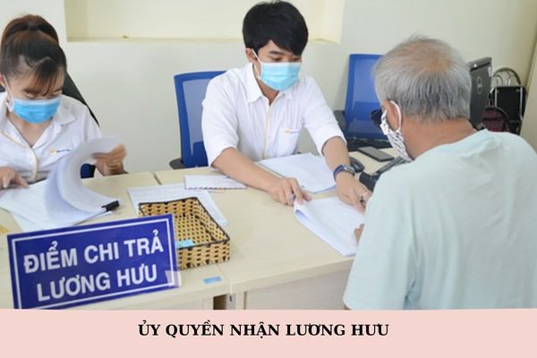 Năm 2025, có được ủy quyền cho người khác nhận lương hưu không?