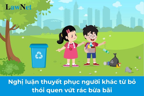 Mẫu bài văn nghị luận thuyết phục người khác từ bỏ thói quen vứt rác bừa bãi? Yêu cầu đối với trách nhiệm với môi trường sống của học sinh lớp 10?