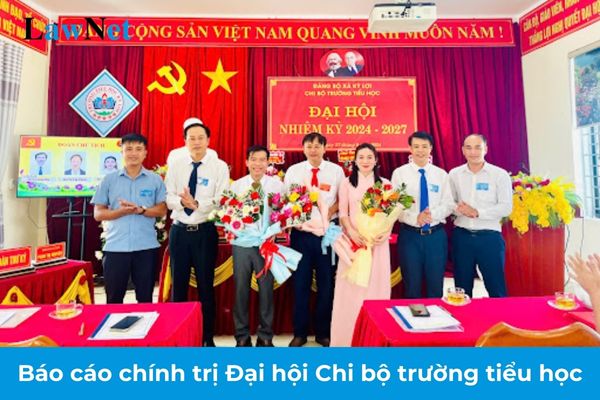 Mẫu báo cáo chính trị Đại hội Chi bộ trường tiểu học? Tiêu chí đánh giá chất lượng về tổ chức sinh hoạt chi bộ trường tiểu học?