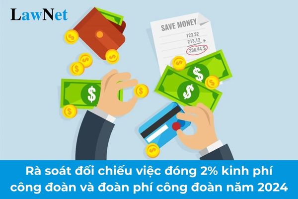 Công đoàn ngành Giáo dục đề nghị rà soát đối chiếu việc đóng 2% kinh phí công đoàn và đoàn phí công đoàn năm 2024? 