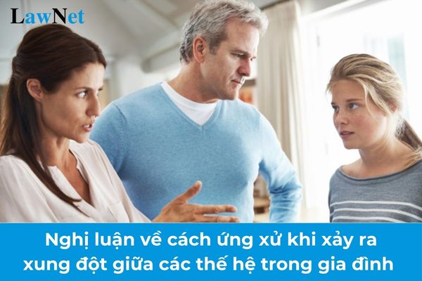 Mẫu nghị luận về cách ứng xử khi xảy ra xung đột giữa các thế hệ trong gia đình lớp 9? Trách nhiệm với gia đình của học sinh lớp 9?