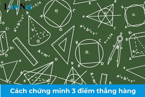 Cách chứng minh 3 điểm thẳng hàng? Căn cứ đánh giá kết quả rèn luyện của học viên giáo dục thường xuyên cấp THCS?