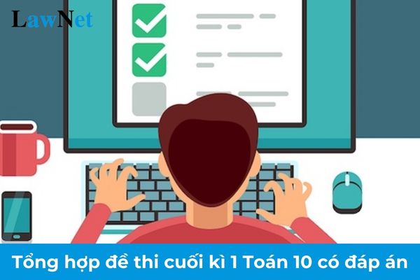 Tổng hợp đề thi cuối kì 1 Toán 10 có đáp án? Học sinh lớp 10 được học các kiến thức gì trong môn Toán?