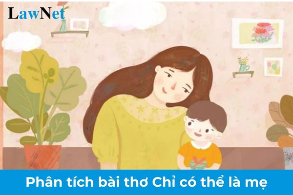 Mẫu phân tích bài thơ Chỉ có thể là mẹ? Thành phần của Hội đồng xét công nhận tốt nghiệp THCS bao gồm những ai?