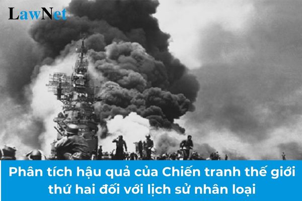 Phân tích hậu quả của Chiến tranh thế giới thứ hai đối với lịch sử nhân loại? Độ tuổi tối đa để học sinh lớp 9 được công nhận tốt nghiệp THCS?