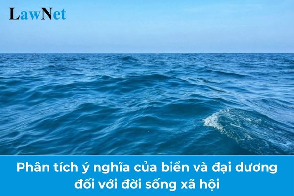 Phân tích ý nghĩa của biển và đại dương đối với đời sống xã hội? Học viên giáo dục thường xuyên cấp THPT được khen thưởng khi nào?