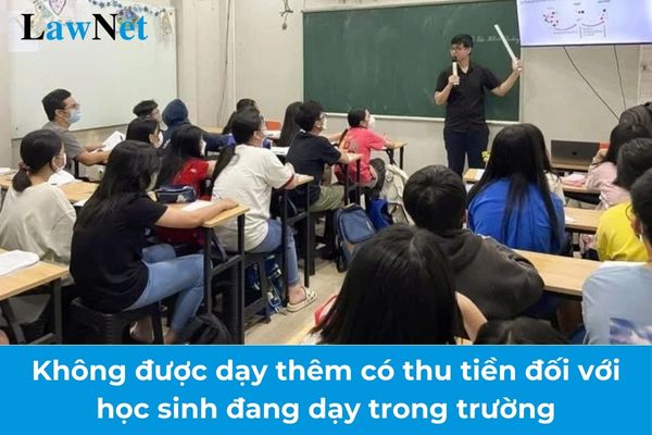 Từ 14/02/2025 giáo viên không được dạy thêm có thu tiền đối với học sinh đang dạy trong trường?