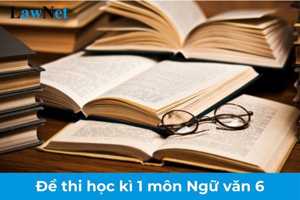 Top 5 đề thi học kì 1 môn Ngữ văn 6 năm 2024 2025? Học sinh lớp 6 cần đạt yêu cầu gì về kỹ năng viết?