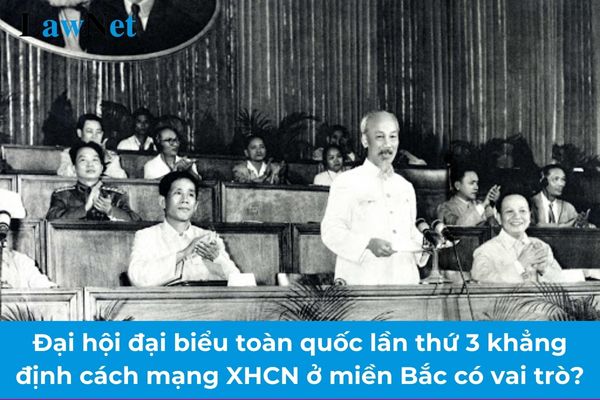 Đại hội đại biểu toàn quốc lần thứ 3 của Đảng (9/1960) khẳng định cách mạng xã hội chủ nghĩa ở miền Bắc có vai trò gì?