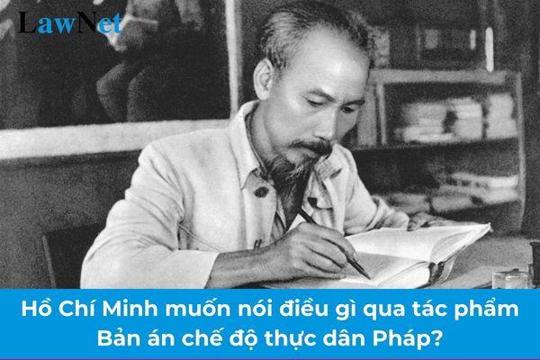 Hồ Chí Minh muốn nói điều gì qua tác phẩm Bản án chế độ thực dân Pháp?