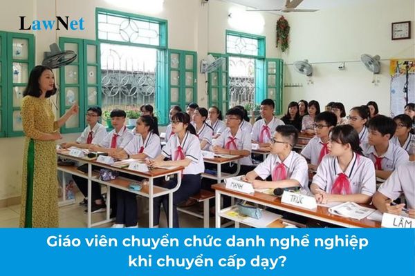 Giáo viên là viên chức có phải chuyển chức danh nghề nghiệp khi chuyển cấp dạy?