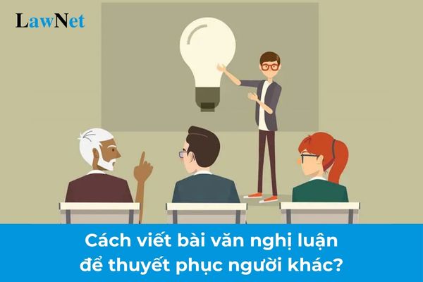 Cách viết bài văn nghị luận để thuyết phục người khác? Yêu cầu đối với việc lựa chọn ngữ liệu dạy học trong môn Ngữ văn?