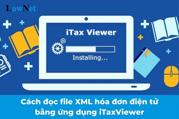 Hướng dẫn cách đọc file XML hóa đơn điện tử bằng ứng dụng iTaxViewer của Tổng cục Thuế?