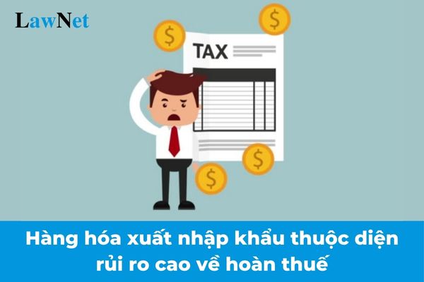 Hàng hóa xuất nhập khẩu thuộc diện rủi ro cao về hoàn thuế được Tổng cục Thuế thực hiện kiểm tra giám sát khi nào?