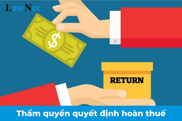 Bổ sung cơ quan có thẩm quyền quyết định hoàn thuế từ 01/01/2025? 