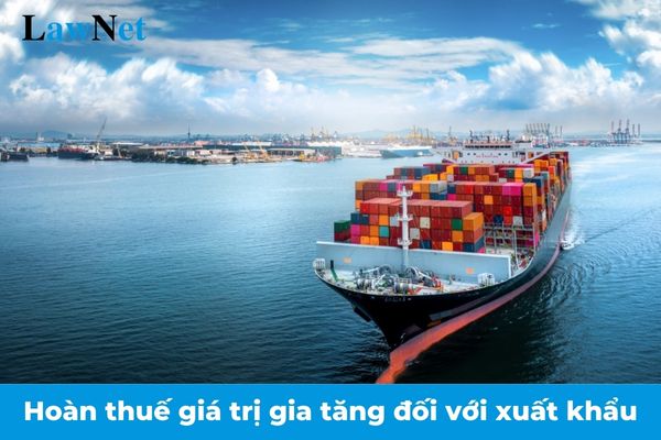 Sửa đổi quy định về hoàn thuế giá trị gia tăng đối với xuất khẩu từ ngày 01/7/2025?