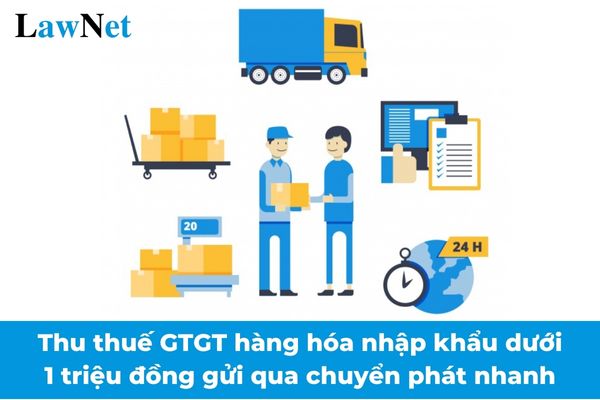 Chính thức thu thuế GTGT hàng hóa nhập khẩu dưới 1 triệu đồng gửi qua chuyển phát nhanh từ 14/01/2025?