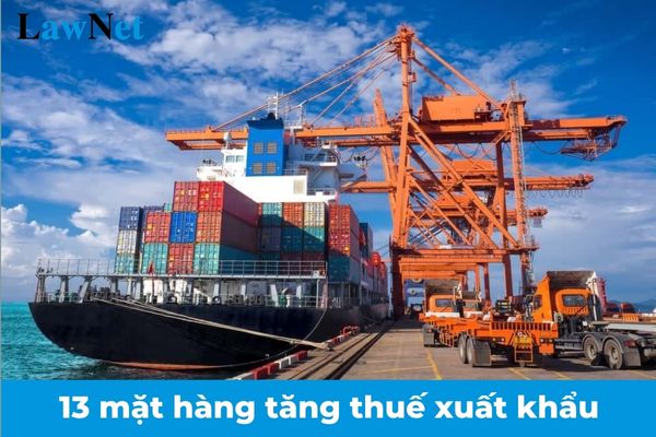 13 mặt hàng tăng thuế xuất khẩu từ 01/01/2025?