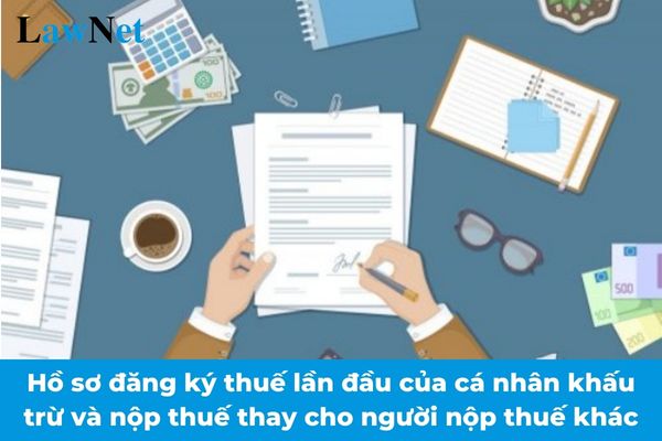 Hồ sơ đăng ký thuế lần đầu đối với cá nhân khấu trừ và nộp thuế thay cho người nộp thuế khác từ 06/02/2025?