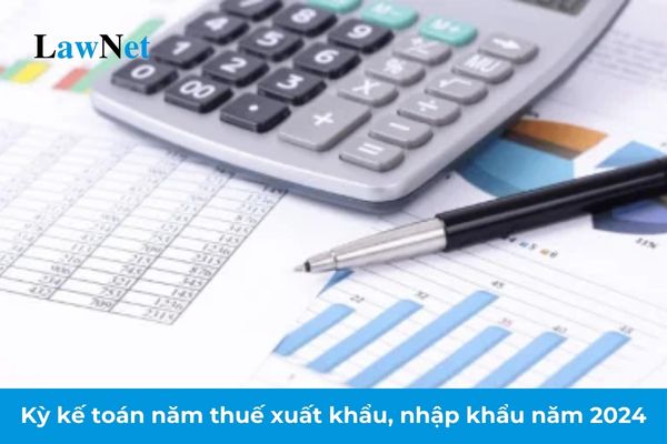 Kỳ kế toán năm thuế xuất khẩu, nhập khẩu năm 2024 kết thúc vào ngày nào?