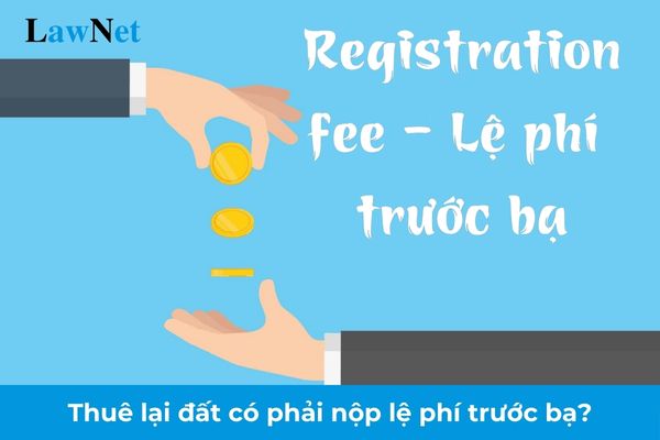 Thuê lại đất có phải nộp lệ phí trước bạ không?